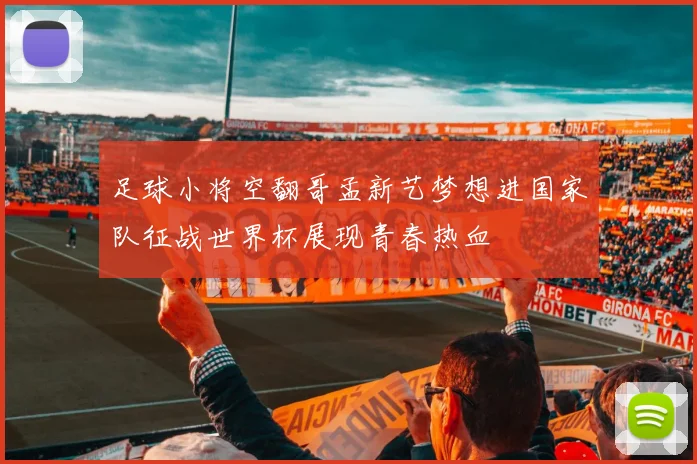 足球小将空翻哥孟新艺梦想进国家队征战世界杯展现青春热血