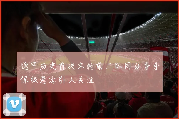 德甲历史首次末轮前三队同分争夺保级悬念引人关注