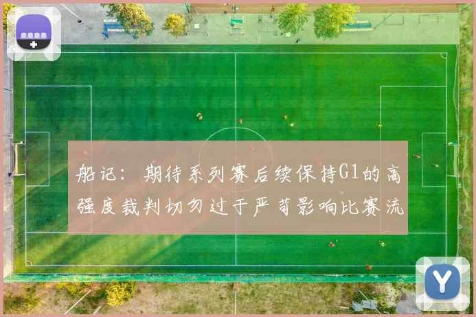 船记：期待系列赛后续保持G1的高强度裁判切勿过于严苛影响比赛流畅性