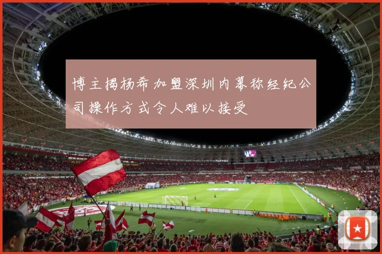 博主揭杨希加盟深圳内幕称经纪公司操作方式令人难以接受