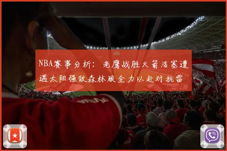 NBA赛事分析：老鹰战胜火箭活塞遭遇太阳强敌森林狼全力以赴对抗雷霆