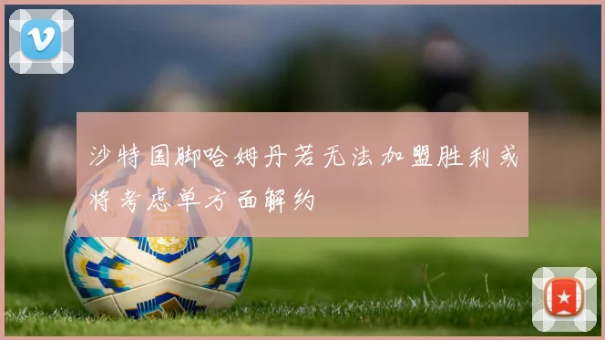 沙特国脚哈姆丹若无法加盟胜利或将考虑单方面解约