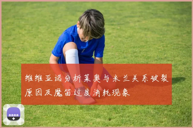 维维亚诺分析莱奥与米兰关系破裂原因及魔笛过度消耗现象