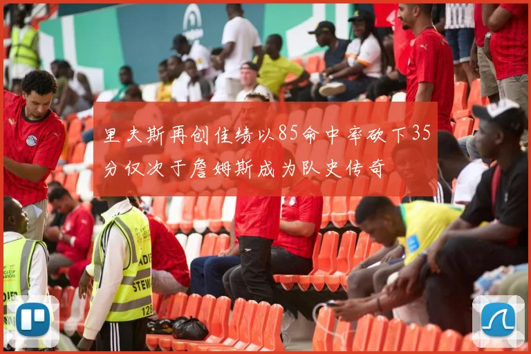 里夫斯再创佳绩以85命中率砍下35分仅次于詹姆斯成为队史传奇